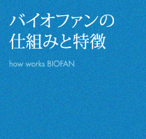 バイオファンの仕組みと特徴 how works BIOFAN